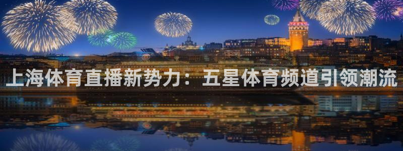 上海体育直播新势力：五星体育频道引领潮流